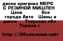 диски оригинал МЕРС 211С РЕЗИНОЙ МИШЛЕН › Цена ­ 40 000 - Все города Авто » Шины и диски   . Тверская обл.,Торжок г.